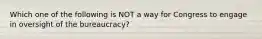 Which one of the following is NOT a way for Congress to engage in oversight of the bureaucracy?