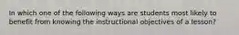 In which one of the following ways are students most likely to benefit from knowing the instructional objectives of a lesson?