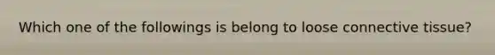 Which one of the followings is belong to loose connective tissue?