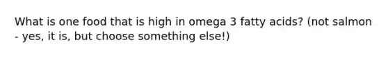 What is one food that is high in omega 3 fatty acids? (not salmon - yes, it is, but choose something else!)