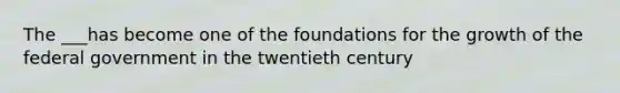 The ___has become one of the foundations for the growth of the federal government in the twentieth century