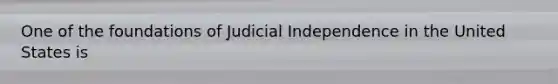 One of the foundations of Judicial Independence in the United States is