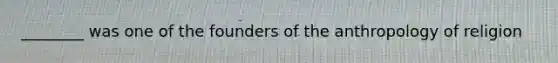 ________ was one of the founders of the anthropology of religion