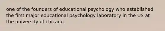 one of the founders of educational psychology who established the first major educational psychology laboratory in the US at the university of chicago.