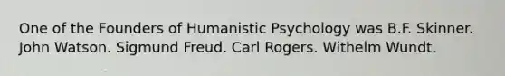 One of the Founders of Humanistic Psychology was B.F. Skinner. John Watson. Sigmund Freud. Carl Rogers. Withelm Wundt.