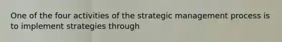 One of the four activities of the strategic management process is to implement strategies through