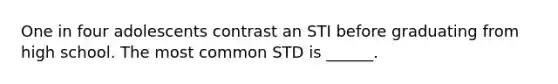 One in four adolescents contrast an STI before graduating from high school. The most common STD is ______.