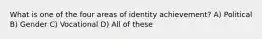 What is one of the four areas of identity achievement? A) Political B) Gender C) Vocational D) All of these