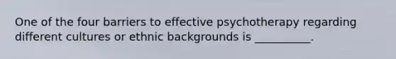 One of the four barriers to effective psychotherapy regarding different cultures or ethnic backgrounds is __________.