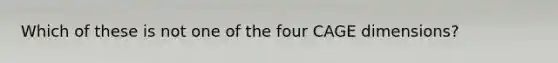 Which of these is not one of the four CAGE dimensions?