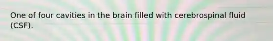 One of four cavities in the brain filled with cerebrospinal fluid (CSF).