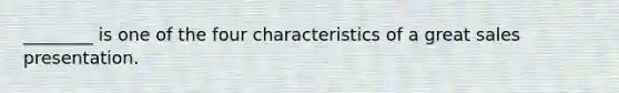 ________ is one of the four characteristics of a great sales presentation.