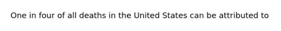 One in four of all deaths in the United States can be attributed to