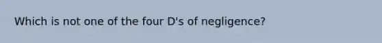 Which is not one of the four D's of negligence?