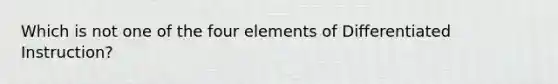 Which is not one of the four elements of Differentiated Instruction?