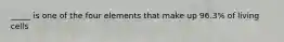 _____ is one of the four elements that make up 96.3% of living cells