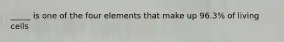 _____ is one of the four elements that make up 96.3% of living cells