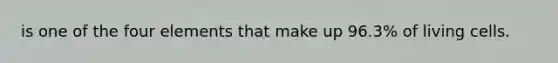 is one of the four elements that make up 96.3% of living cells.