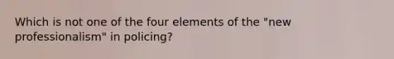 Which is not one of the four elements of the "new professionalism" in policing?