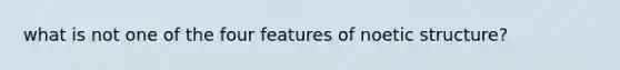 what is not one of the four features of noetic structure?