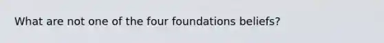 What are not one of the four foundations beliefs?