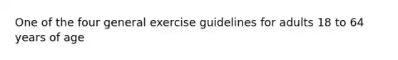 One of the four general exercise guidelines for adults 18 to 64 years of age