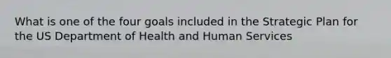 What is one of the four goals included in the Strategic Plan for the US Department of Health and Human Services