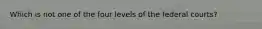 Which is not one of the four levels of the federal courts?