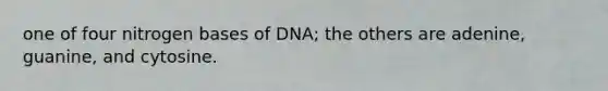 one of four nitrogen bases of DNA; the others are adenine, guanine, and cytosine.