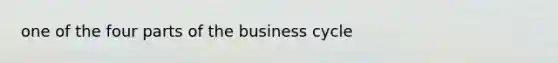 one of the four parts of the business cycle