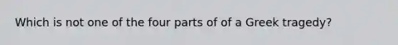 Which is not one of the four parts of of a Greek tragedy?