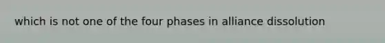 which is not one of the four phases in alliance dissolution