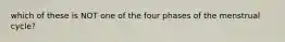 which of these is NOT one of the four phases of the menstrual cycle?