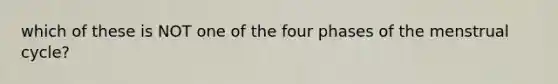 which of these is NOT one of the four phases of the menstrual cycle?