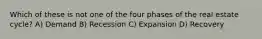 Which of these is not one of the four phases of the real estate cycle? A) Demand B) Recession C) Expansion D) Recovery