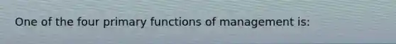 One of the four primary functions of management is: