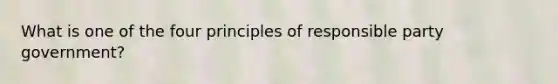 What is one of the four principles of responsible party government?