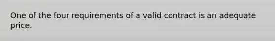 One of the four requirements of a valid contract is an adequate price.