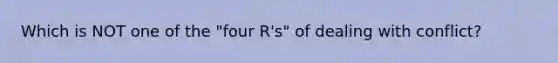 Which is NOT one of the "four R's" of dealing with conflict?