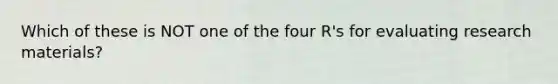 Which of these is NOT one of the four R's for evaluating research materials?