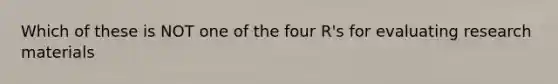 Which of these is NOT one of the four R's for evaluating research materials