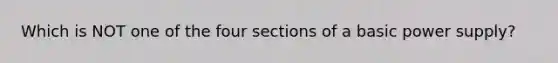 Which is NOT one of the four sections of a basic power supply?