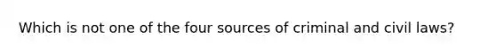 Which is not one of the four sources of criminal and civil laws?