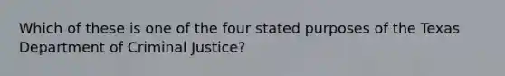 Which of these is one of the four stated purposes of the Texas Department of Criminal Justice?