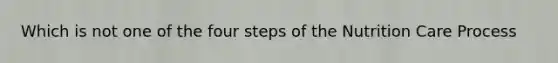 Which is not one of the four steps of the Nutrition Care Process