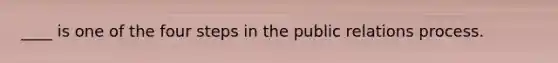 ____ is one of the four steps in the public relations process.