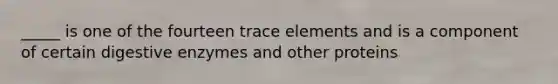 _____ is one of the fourteen trace elements and is a component of certain digestive enzymes and other proteins