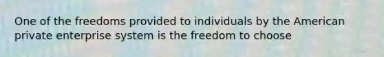 One of the freedoms provided to individuals by the American private enterprise system is the freedom to choose