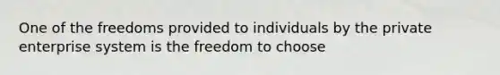 One of the freedoms provided to individuals by the private enterprise system is the freedom to choose