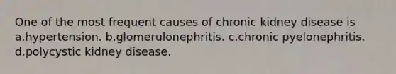 One of the most frequent causes of chronic kidney disease is a.hypertension. b.glomerulonephritis. c.chronic pyelonephritis. d.polycystic kidney disease.